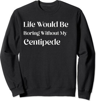 Centipede Items Life Would Be Boring Without My Centipede Sweatshirt