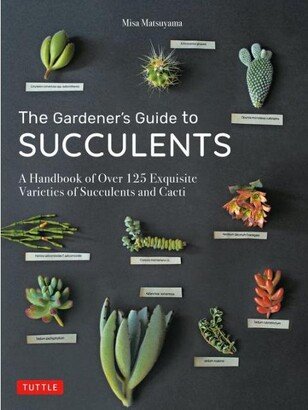 Barnes & Noble The Gardener's Guide to Succulents: A Handbook of Over 125 Exquisite Varieties of Succulents and Cacti by Misa Matsuyama