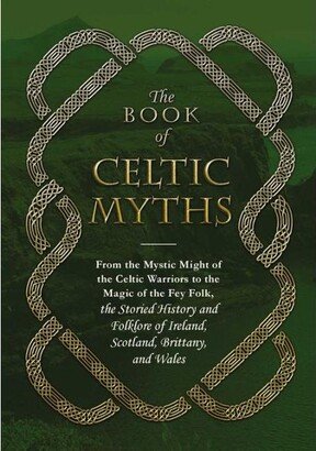 Barnes & Noble The Book of Celtic Myths - From the Mystic Might of the Celtic Warriors to the Magic of the Fey Folk, the Storied History and Folklore of Ireland, Sco