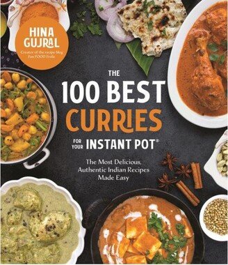 Barnes & Noble The 100 Best Curries for Your Instant Pot: The Most Delicious, Authentic Indian Recipes Made Easy by Hina Gujral