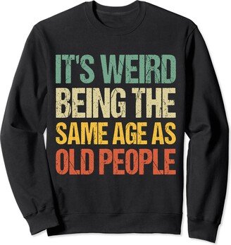 It's Weird Being The Same Age As Old People Sweatshirt