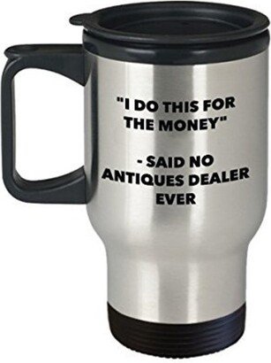 I Do This For The Money - Said No Antiques Dealer Travel Mug Funny Insulated Tumbler Birthday Christmas Gifts Idea