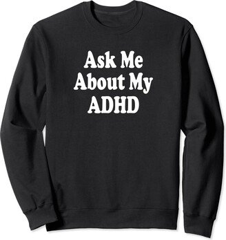 Ask Me About My ADHD Designs Ask Me About My ADHD Funny Sarcastic Hyperactivity Sweatshirt