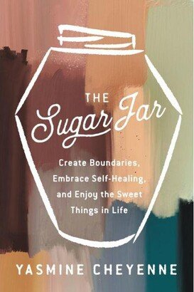 Barnes & Noble The Sugar Jar: Create Boundaries, Embrace Self-Healing, and Enjoy the Sweet Things in Life by Yasmine Cheyenne