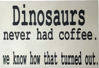 Dinosaurs Never Had Coffee Sign We Know How That Turned Out