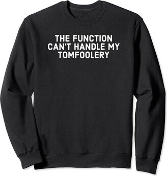 The Function Can't Handle My Tomfoolery - Funny Gag Gift Sweatshirt