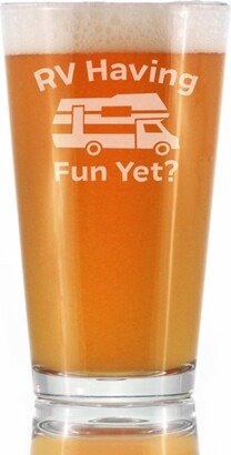 Rv Having Fun Yet - Cute Funny Pint Glass, 16 Oz, Etched Sayings, Camper Accessories & Gifts For Women & Men