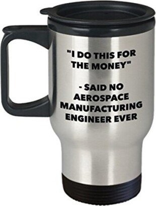 I Do This For The Money - Said No Aerospace Manufacturing Engineer Travel Mug Funny Insulated Tumbler Birthday Christmas Gifts Idea