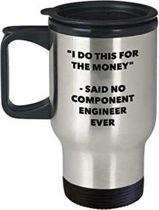 I Do This For The Money - Said No Component Engineer Ever Travel Mug Funny Insulated Tumbler Birthday Christmas Gifts Idea