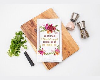 When I Said Liked It Rough Kitchen Tea Towel - Flour Sack Cotton