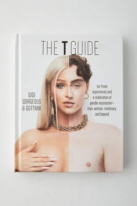 The T Guide: Our Trans Experiences And A Celebration Of Gender Expression By Gigi Gorgeous, Gottmik & Swan Huntley