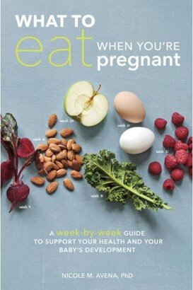 Barnes & Noble What to Eat When You're Pregnant- A Week-by-Week Guide to Support Your Health and Your Baby's Development by Nicole M. Avena PhD