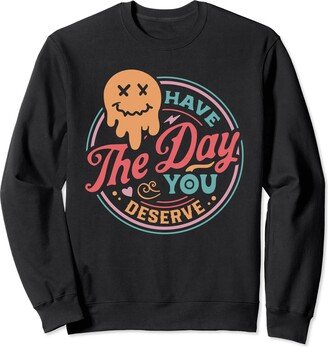 Have The Day You Deserve Happy Face Motivation Sarcastic Have The Day You Deserve Smile Face Motivational Sweatshirt