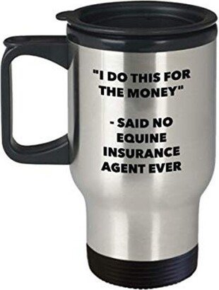 I Do This For The Money - Said No Equine Insurance Agent Ever Travel Mug Funny Insulated Tumbler Birthday Christmas Gifts Idea