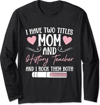 History Teacher Gift Ideas For Teaching History Mom And History Teacher And I Rock Them Both Women Mother Long Sleeve T-Shirt