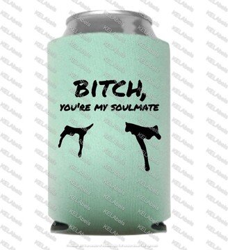 Btch You're My Soulmate Can Cooler