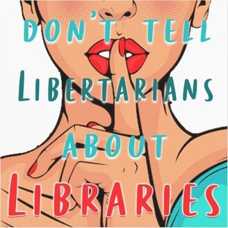 Don't Tell Libertarians About Libraries Magnet