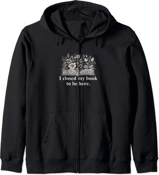 I Closed My Book To Be Here - Bibliophile Gift I Closed My Book To Be Here - Funny Reading Lover Bookworm Zip Hoodie