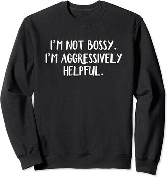 I’m Not Bossy I’m Aggressively Helpful Sweatshirt