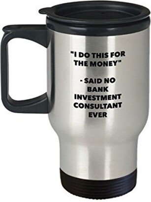 I Do This For The Money - Said No Bank Investment Consultant Travel Mug Funny Insulated Tumbler Birthday Christmas Gifts Idea