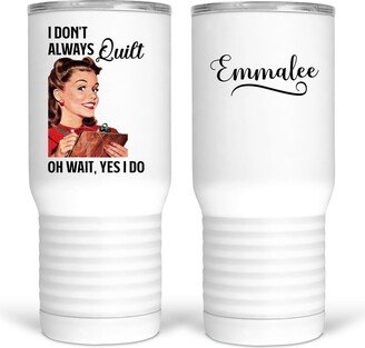 I Don't Always Quilt, Oh Wait, Yes Do. This Funny Quilter Is Available On Several Types Of Drink Ware & They Are All Dishwasher Safe