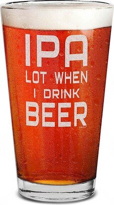 Ipa Lot When I Drink Beer Pint Glass