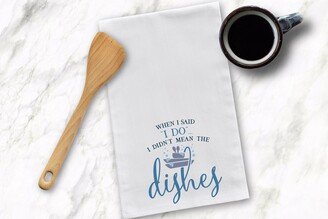 When I Said Do, Didn't Mean The Dishes Tea Towel, Humorous Kitchen Towels, Gift, Housewarming Gift, Bridal Gift