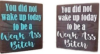 You Did Not Wake Up Today To Be A Weak A B/Motivational Handcrafted Inches Wooden Block Sign