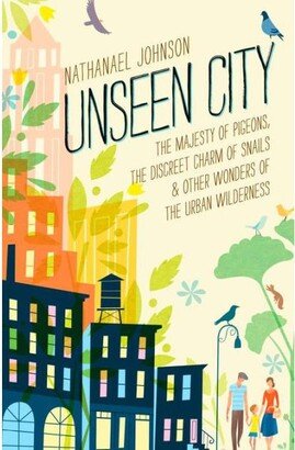 Barnes & Noble Unseen City -The Majesty of Pigeons, the Discreet Charm of Snails & Other Wonders of the Urban Wilderness by Nathanael Johnson