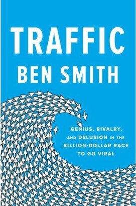 Barnes & Noble Traffic - Genius, Rivalry, and Delusion in The Billion-Dollar Race to Go Viral by Ben Smith