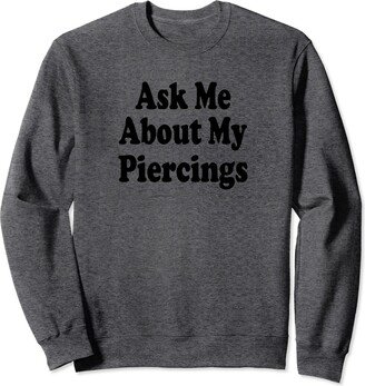 Ask Me About My Piercings Designs Ask Me About My Piercings Funny Conversation Starter Sweatshirt