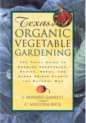 Barnes & Noble Texas Organic Vegetable Gardening - The Total Guide to Growing Vegetables, Fruits, Herbs, and Other Edible Plants the Natural Way by J. Howard Garrett