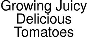 Growing Juicy Delicious Tomatoes Promo Codes & Coupons