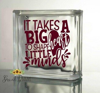 It Takes A Big Heart To Shape Little Minds Vinyl Decal - Glass Block Ceramic Tile Teachers Sticker Hqa01