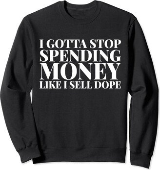 Matching Sarcastic Idea Tee Gifts I Gotta Stop Spending Money Like I Sell Dope Funny Quote Sweatshirt