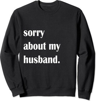 Sorry About My Husband Funny Wife Tee Sorry About My Husband For Women Funny Wife Family Saying Sweatshirt