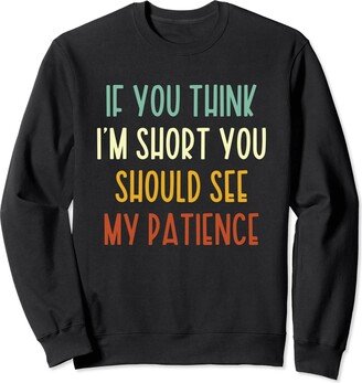 If You Think I'm Short You Should See My Patience Funny Sweatshirt