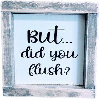 But...did You Flush?/Completely Handcrafted Distressed Gray & White Sign/ Inches