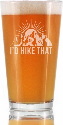 I'd Hike That - Cute Funny Pint Glass, 16 Oz, Etched Sayings, Unique Hiking Gifts For Women & Men Love To