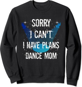 Mom Of A Dancer Funny Dancer Mom Plans Sayings Funny Dancer Mom Sorry Can't I Have Plans Dance Mom Sweatshirt