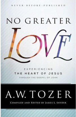 Barnes & Noble No Greater Love- Experiencing the Heart of Jesus through the Gospel of John by A.w. Tozer