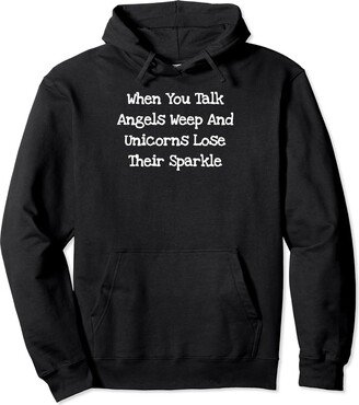 Othen's Witty World When You Talk Angels Weep And Unicorns Lose Their Sparkle Pullover Hoodie