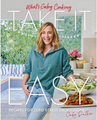 Barnes & Noble What's Gaby Cooking: Take it Easy: Recipes for Zero Stress Deliciousness by Gaby Dalkin