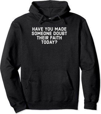 Have You Made Someone Doubt Their Faith Today Pullover Hoodie