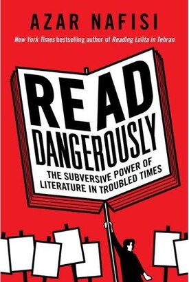 Barnes & Noble Read Dangerously - The Subversive Power of Literature in Troubled Times by Azar Nafisi