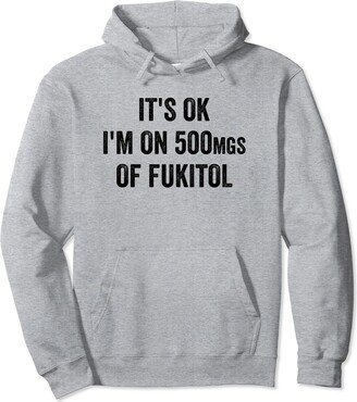 It's Ok I'm On 500mg Of Fukitol Saying Gift It's Ok I'm On 500mg Of Fukitol Funny Sarcasm Humor Pullover Hoodie