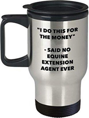 I Do This For The Money - Said No Equine Extension Agent Ever Travel Mug Funny Insulated Tumbler Birthday Christmas Gifts Idea